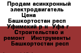 Продам асинхронный электродвигатель › Цена ­ 1 500 - Башкортостан респ., Уфимский р-н, Уфа г. Строительство и ремонт » Инструменты   . Башкортостан респ.